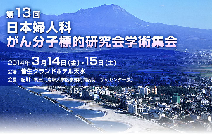 第13回日本婦人科がん分子標的研究会学術集会2014年3月14日(金)・15日(土)皆生グランドホテル天水 会長/紀川純三(鳥取大学医学部附属病院 がんセンター長)